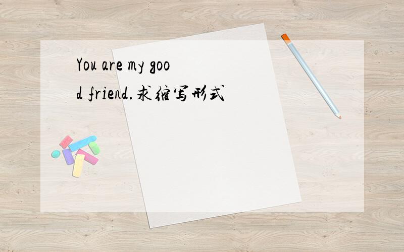 You are my good friend.求缩写形式