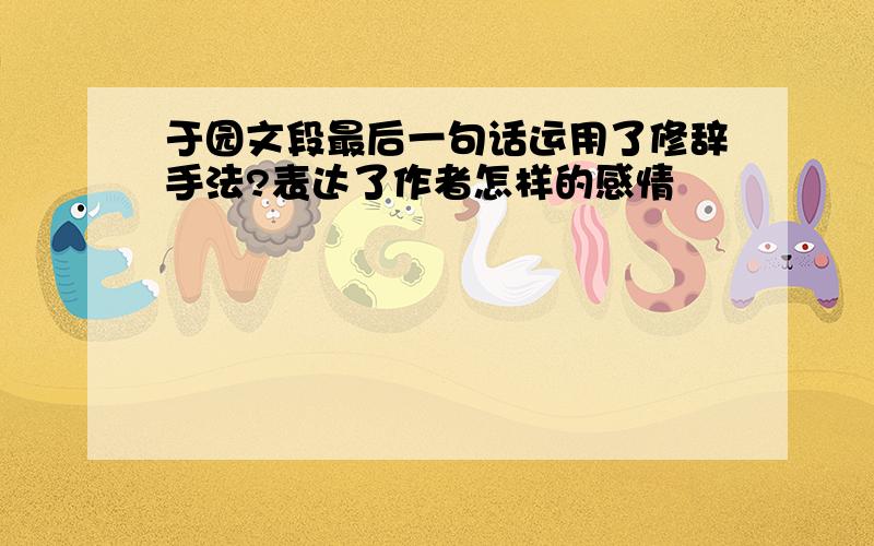 于园文段最后一句话运用了修辞手法?表达了作者怎样的感情