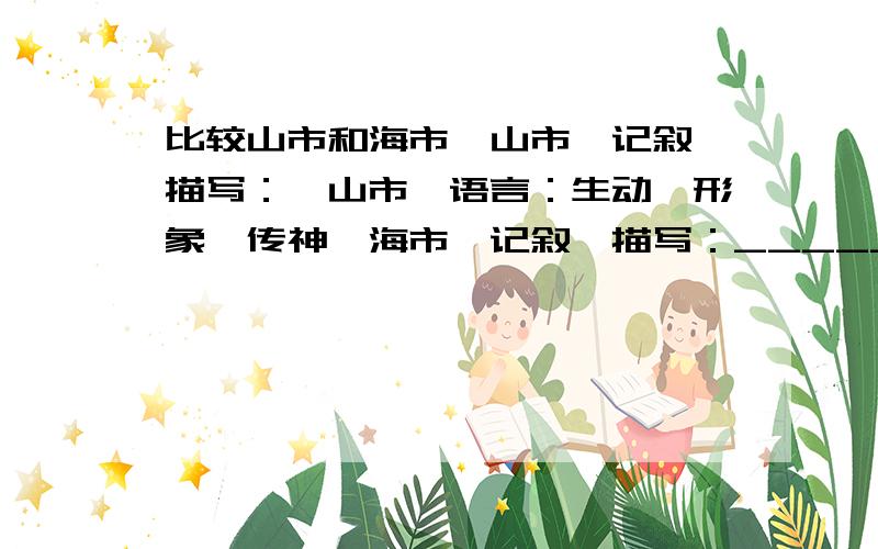 比较山市和海市《山市》记叙、描写：《山市》语言：生动、形象、传神《海市》记叙、描写：____________《海市》语言：______________