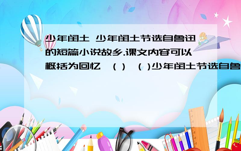 少年闰土 少年闰土节选自鲁迅的短篇小说故乡.课文内容可以概括为回忆—( )—( )少年闰土节选自鲁迅的短篇小说故乡.课文内容可以概括为回忆—( )—( )—离别