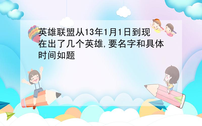 英雄联盟从13年1月1日到现在出了几个英雄,要名字和具体时间如题