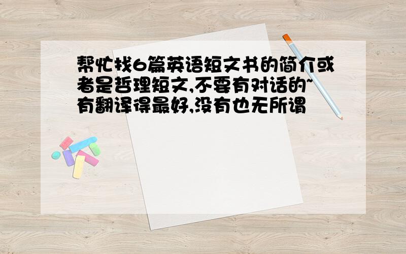 帮忙找6篇英语短文书的简介或者是哲理短文,不要有对话的~有翻译得最好,没有也无所谓