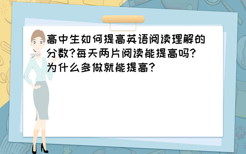 高中生如何提高英语阅读理解的分数?每天两片阅读能提高吗?为什么多做就能提高?