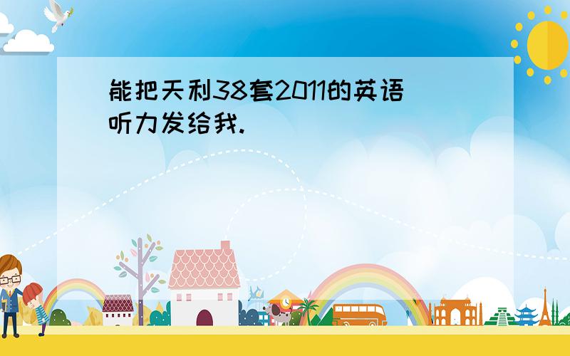 能把天利38套2011的英语听力发给我.