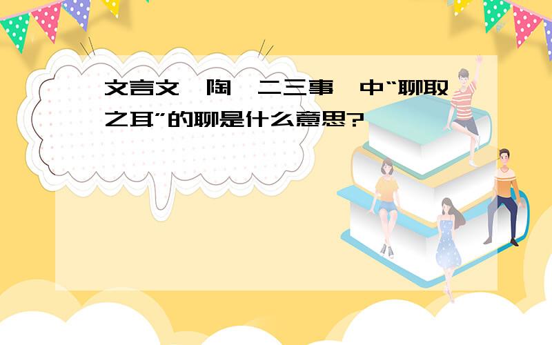 文言文《陶侃二三事》中“聊取之耳”的聊是什么意思?