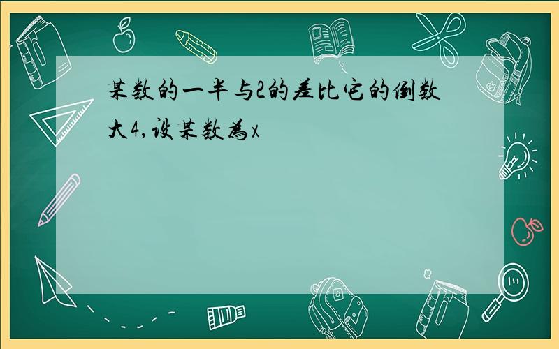 某数的一半与2的差比它的倒数大4,设某数为x