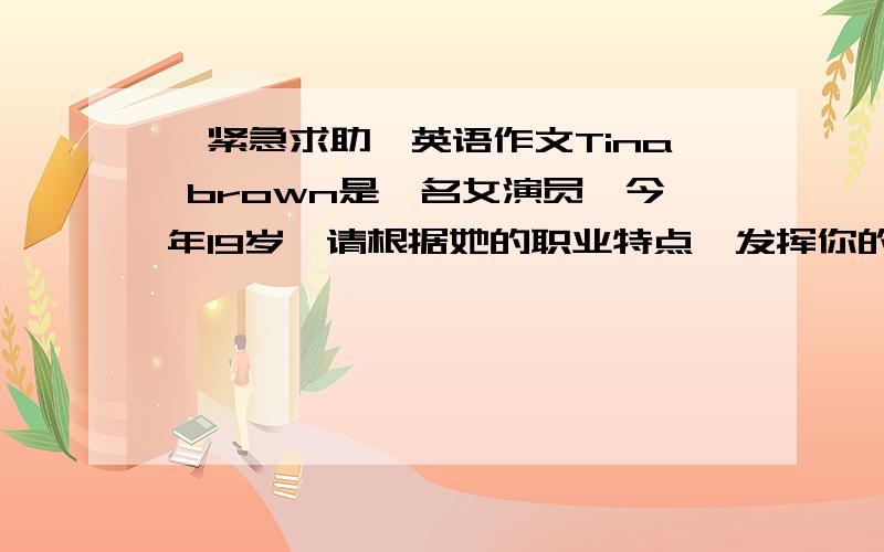 【紧急求助】英语作文Tina brown是一名女演员,今年19岁,请根据她的职业特点,发挥你的想象力,描写她的外貌,爱好和饮食习惯,字数60左右.