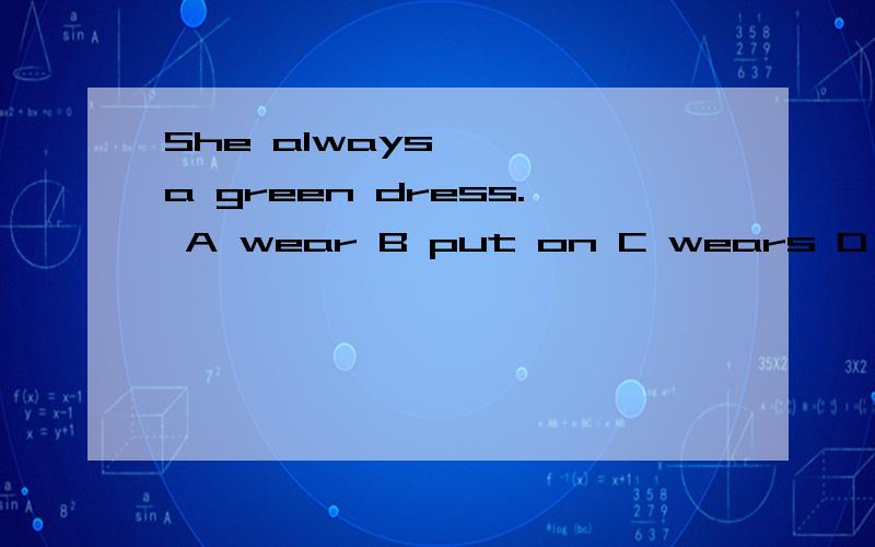 She always —— a green dress. A wear B put on C wears D puts on 单项选择