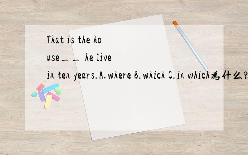 That is the house__ he live in ten years.A,where B.which C.in which为什么?