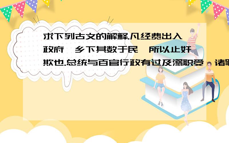 求下列古文的解释.凡经费出入政府,乡下其数于民,所以止奸欺也.总统与百官行政有过及溺职受赇诸罪,人人得诉于法吏,法吏征之逮之而治之,所以正过举,塞官邪也