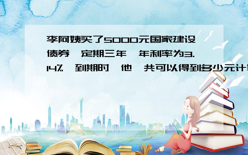 李阿姨买了5000元国家建设债券,定期三年,年利率为3.14%,到期时,他一共可以得到多少元计算阴影部分的体积