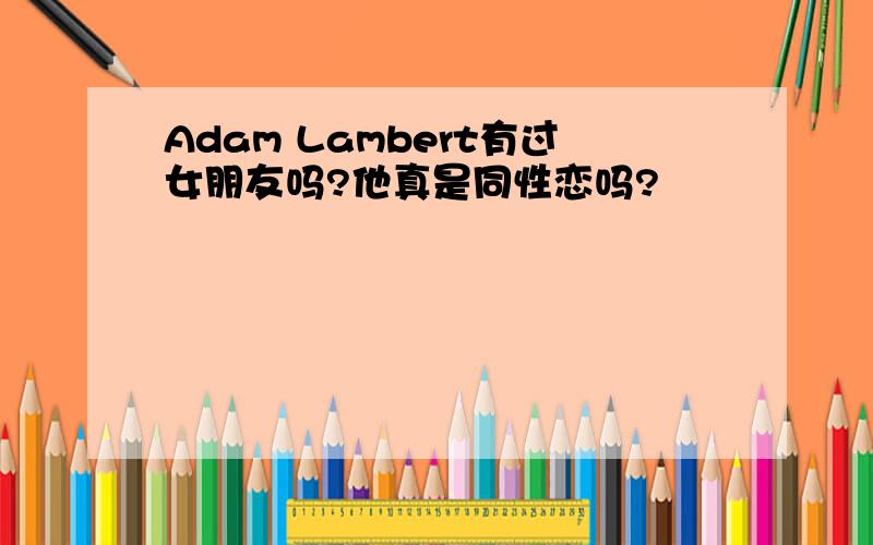 Adam Lambert有过女朋友吗?他真是同性恋吗?