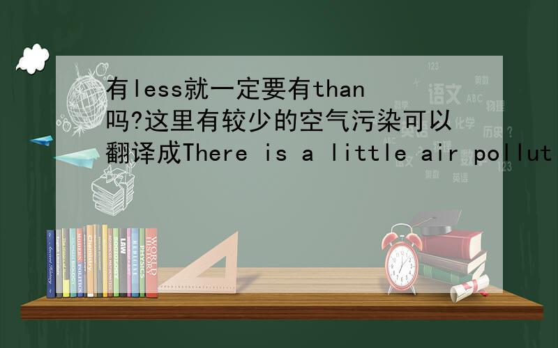 有less就一定要有than吗?这里有较少的空气污染可以翻译成There is a little air pollution吗