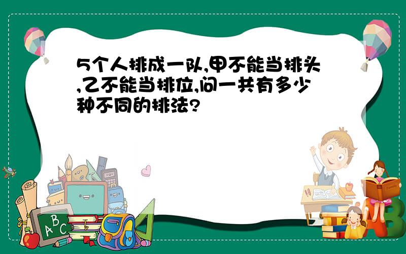 5个人排成一队,甲不能当排头,乙不能当排位,问一共有多少种不同的排法?