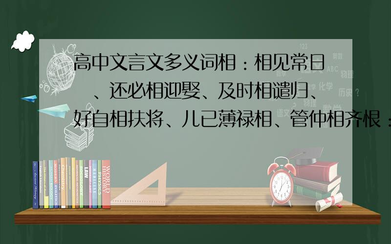 高中文言文多义词相：相见常日晞、还必相迎娶、及时相谴归、好自相扶将、儿已薄禄相、管仲相齐恨：此恨绵绵无绝期、恨恨那可论、以是知公子恨之复返也、不知戒,后必有恨、商女不知