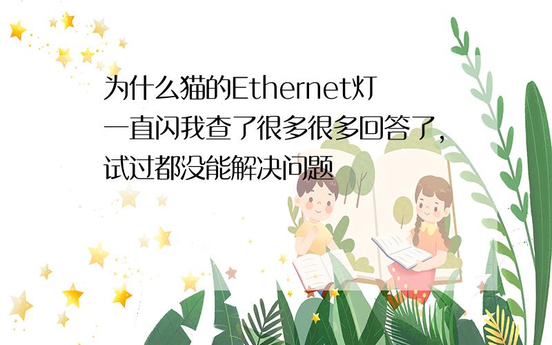 为什么猫的Ethernet灯一直闪我查了很多很多回答了,试过都没能解决问题