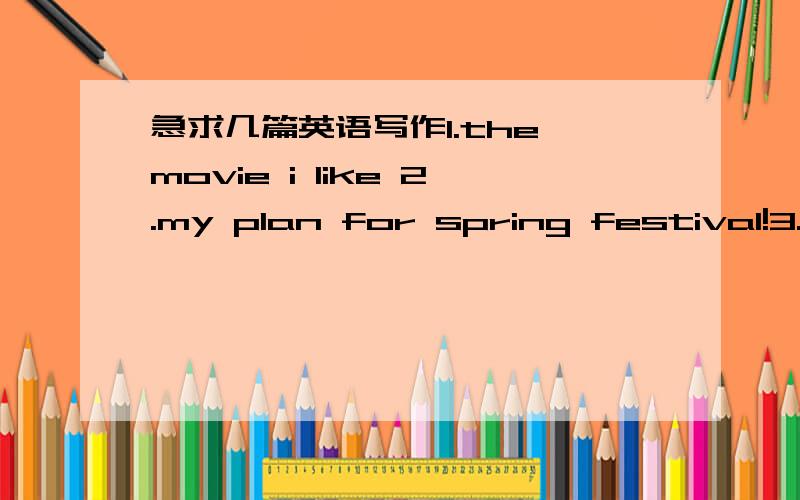 急求几篇英语写作1.the movie i like 2.my plan for spring festival!3.a day to remember 4.my favorite book题目4选1即可 80字左右