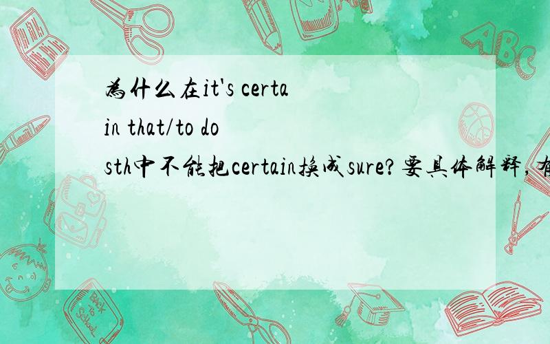 为什么在it's certain that/to do sth中不能把certain换成sure?要具体解释,有赏!