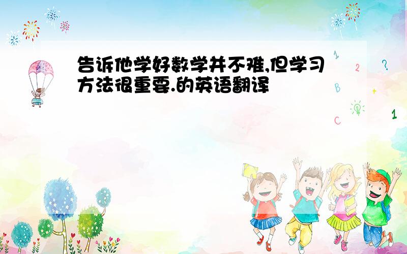 告诉他学好数学并不难,但学习方法很重要.的英语翻译