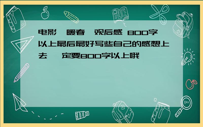 电影《暖春》观后感 800字以上最后最好写些自己的感想上去 一定要800字以上哦