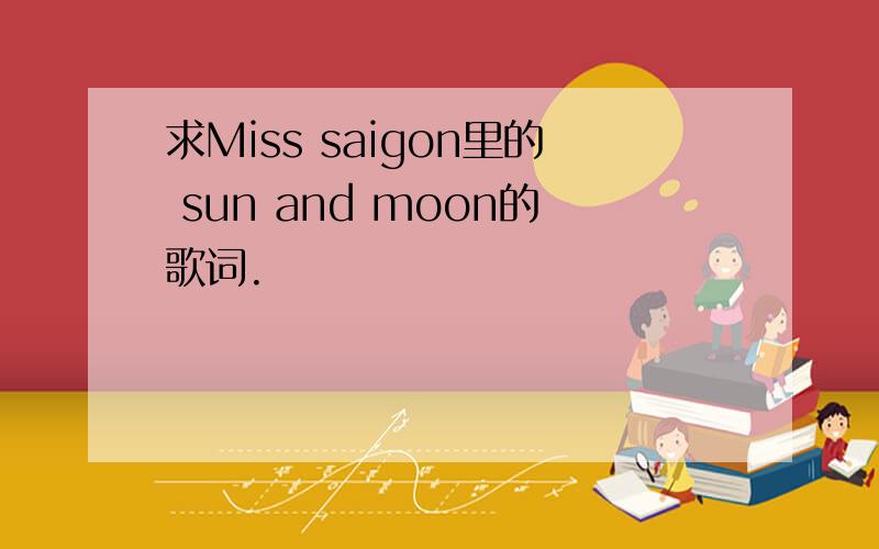 求Miss saigon里的 sun and moon的歌词.