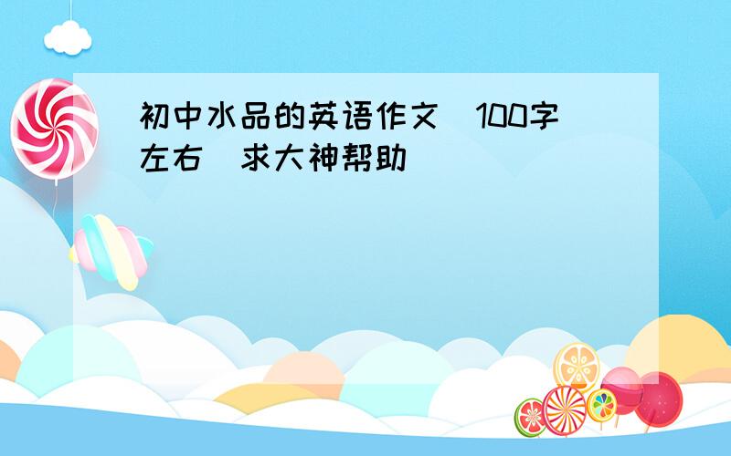 初中水品的英语作文（100字左右）求大神帮助