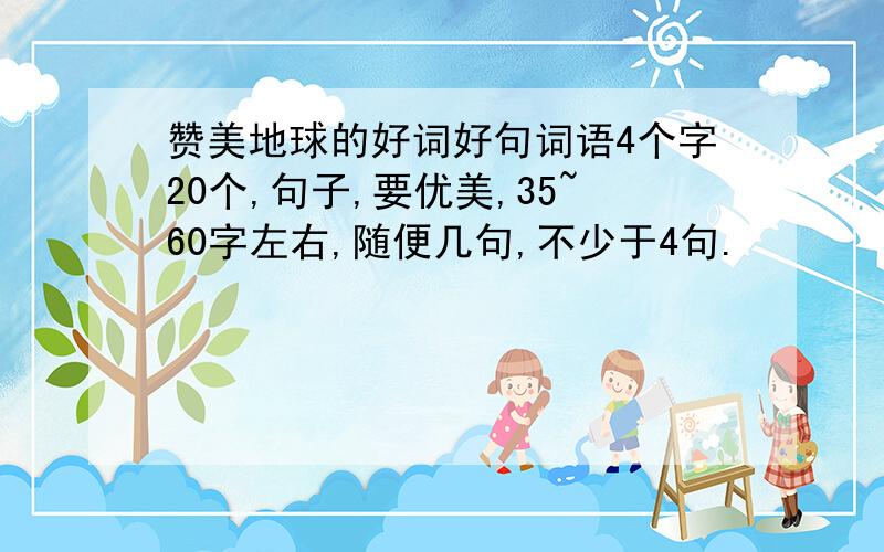 赞美地球的好词好句词语4个字20个,句子,要优美,35~60字左右,随便几句,不少于4句.