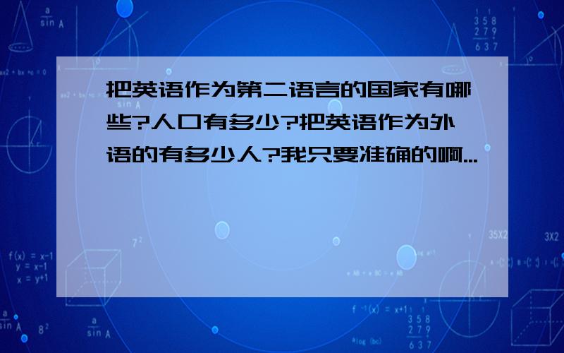 把英语作为第二语言的国家有哪些?人口有多少?把英语作为外语的有多少人?我只要准确的啊...