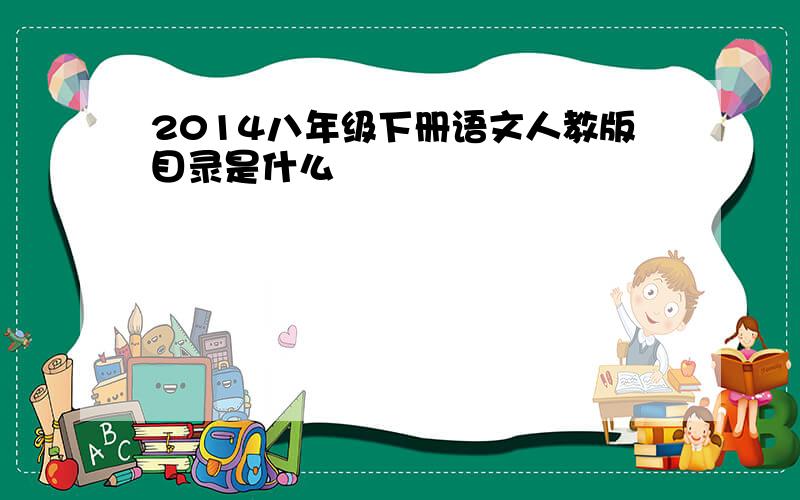 2014八年级下册语文人教版目录是什么