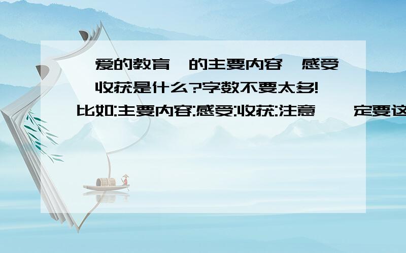 《爱的教育》的主要内容,感受,收获是什么?字数不要太多!比如:主要内容:感受:收获:注意,一定要这样,不能连写一段话,否则,就不是最佳答案