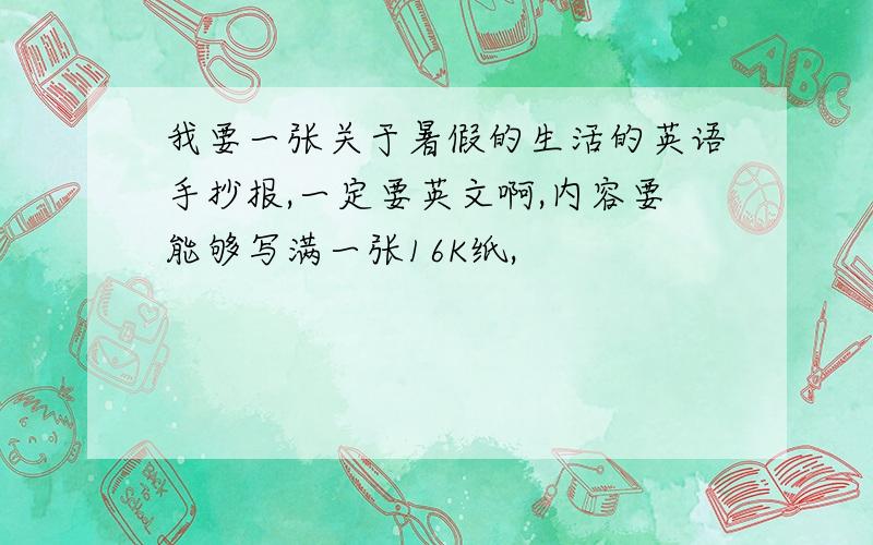 我要一张关于暑假的生活的英语手抄报,一定要英文啊,内容要能够写满一张16K纸,