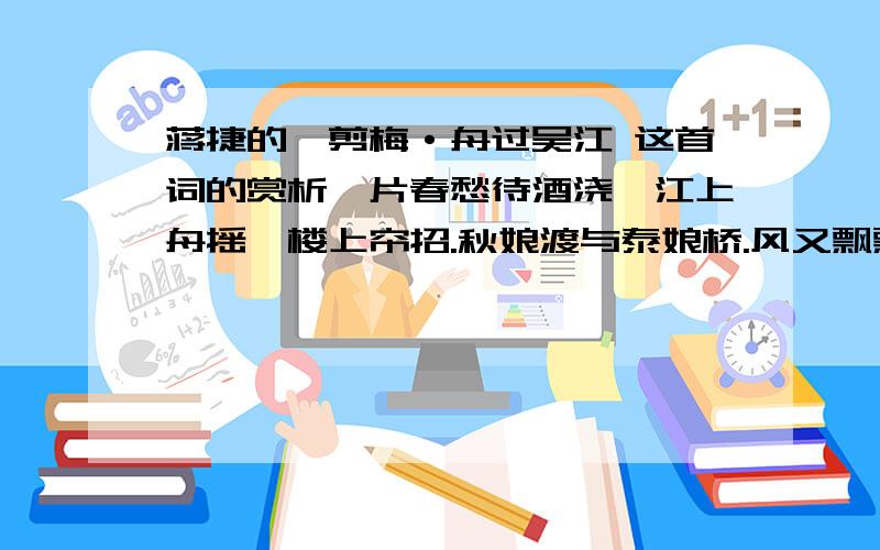 蒋捷的一剪梅·舟过吴江 这首词的赏析一片春愁待酒浇,江上舟摇,楼上帘招.秋娘渡与泰娘桥.风又飘飘,雨又萧萧.何日归家洗客袍?银字笙调,心字香浇.流光容易把人抛,红了樱桃,绿了芭蕉. 简短