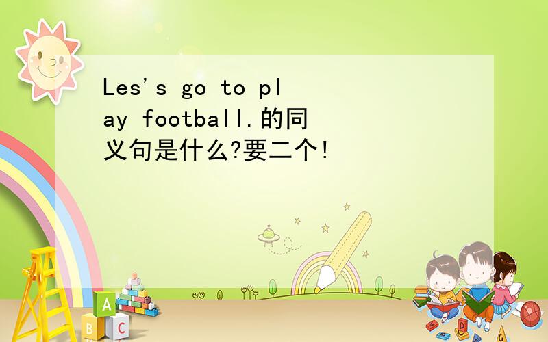 Les's go to play football.的同义句是什么?要二个!