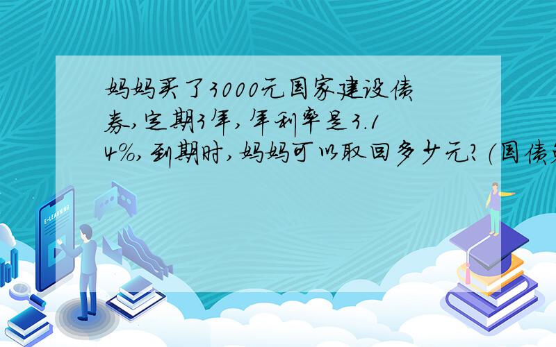 妈妈买了3000元国家建设债券,定期3年,年利率是3.14%,到期时,妈妈可以取回多少元?（国债免利息税）