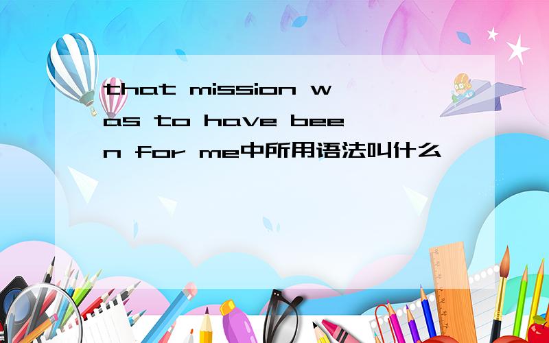 that mission was to have been for me中所用语法叫什么