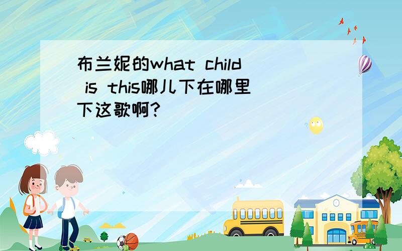 布兰妮的what child is this哪儿下在哪里下这歌啊?