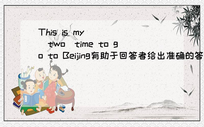 This is my____(two)time to go to Beijing有助于回答者给出准确的答案