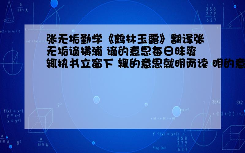 张无垢勤学《鹤林玉露》翻译张无垢谪横浦 谪的意思每日昧爽辄执书立窗下 辄的意思就明而读 明的意思如是者十四年 是的意思