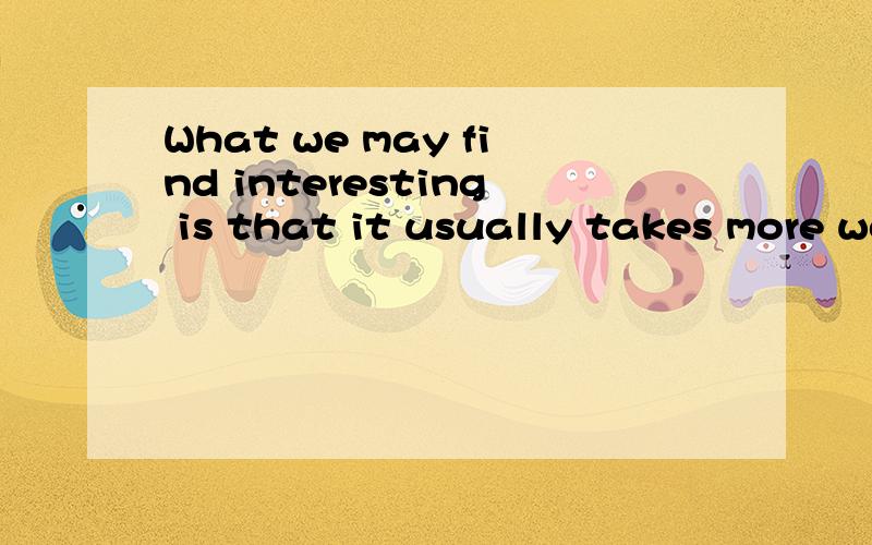 What we may find interesting is that it usually takes more words to be polite.为什么不是What we may find interesting that it is usually takes more words to be polite.