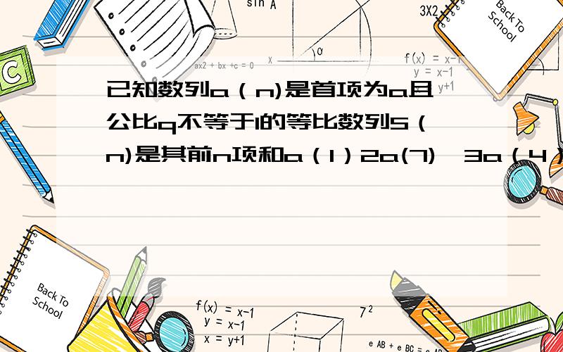 已知数列a（n)是首项为a且公比q不等于1的等比数列S（n)是其前n项和a（1）2a(7),3a（4）成等差数列求证见下12S（3）,S(6),S(12)-S（6）成等比数列.