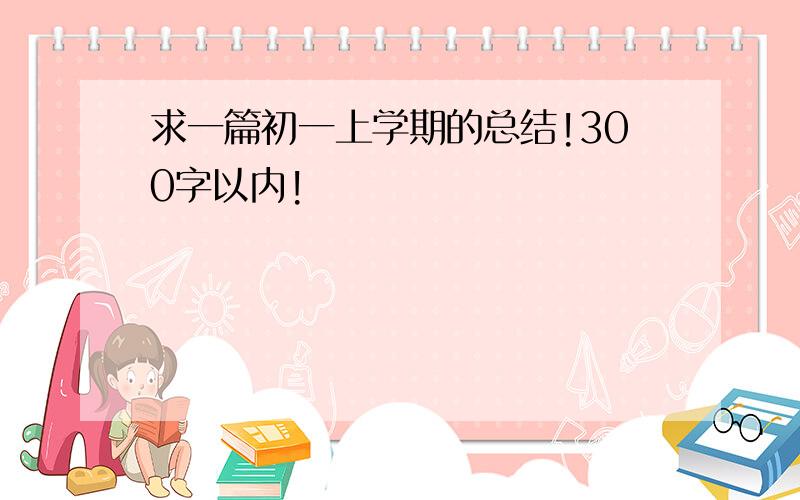 求一篇初一上学期的总结!300字以内!