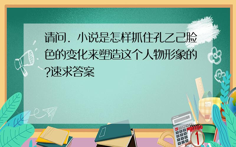 请问．小说是怎样抓住孔乙己脸色的变化来塑造这个人物形象的?速求答案