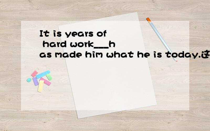 It is years of hard work___has made him what he is today.这里填that,为什么不能填which?