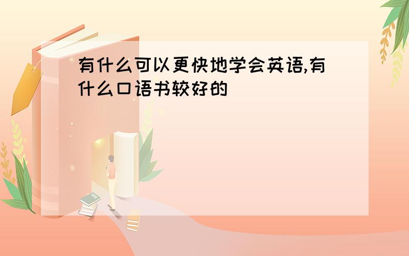 有什么可以更快地学会英语,有什么口语书较好的