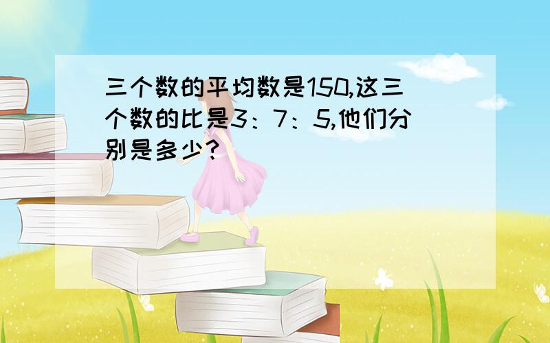 三个数的平均数是150,这三个数的比是3：7：5,他们分别是多少?