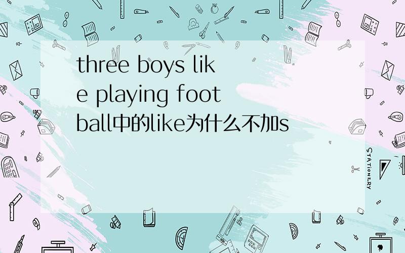 three boys like playing football中的like为什么不加s