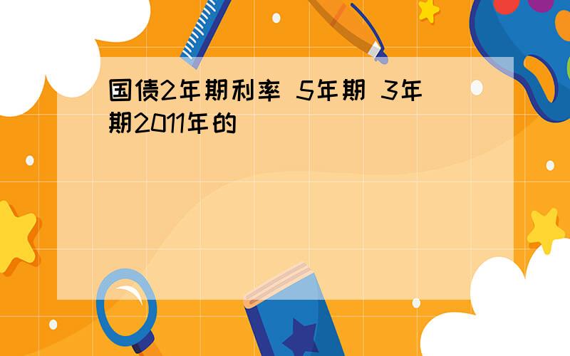 国债2年期利率 5年期 3年期2011年的