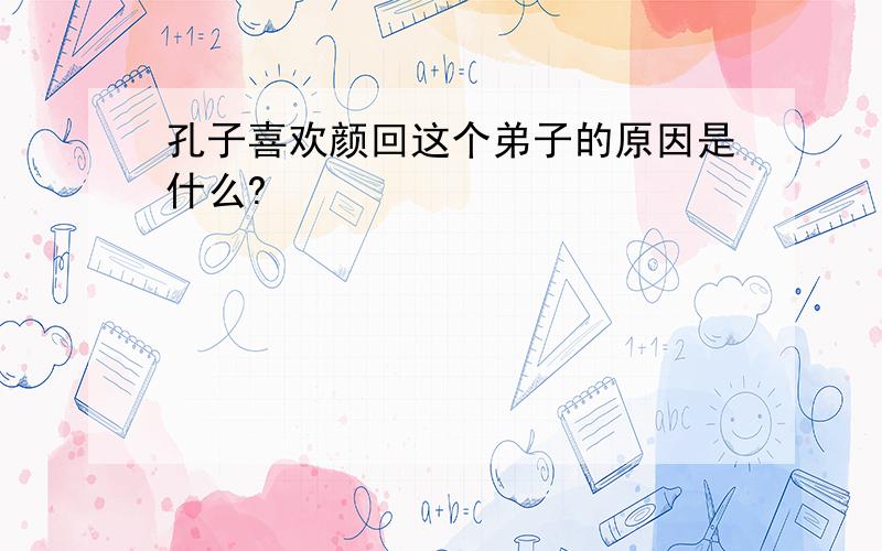 孔子喜欢颜回这个弟子的原因是什么?