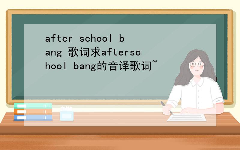 after school bang 歌词求afterschool bang的音译歌词~