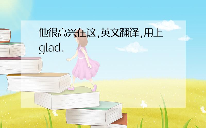 他很高兴在这,英文翻译,用上glad.